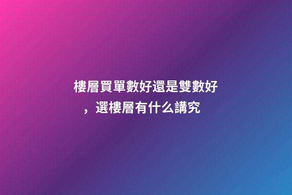 樓層買單數好還是雙數好，選樓層有什么講究